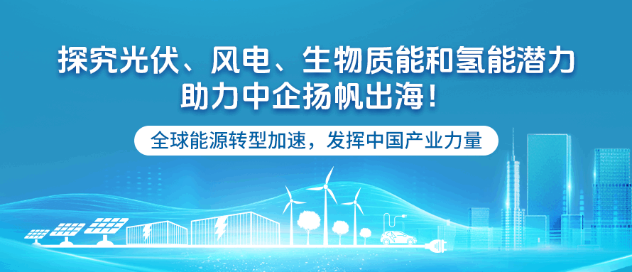 探究光伏、风电、生物质能和氢能潜力，助力中企扬帆出海！